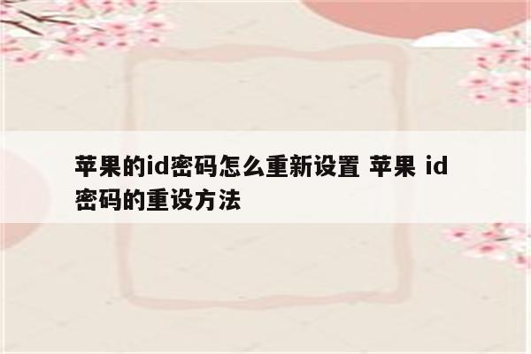 苹果的id密码怎么重新设置 苹果 id 密码的重设方法