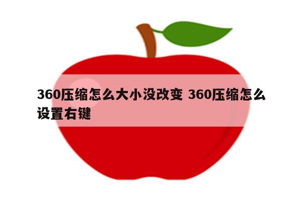 360压缩怎么大小没改变 360压缩怎么设置右键