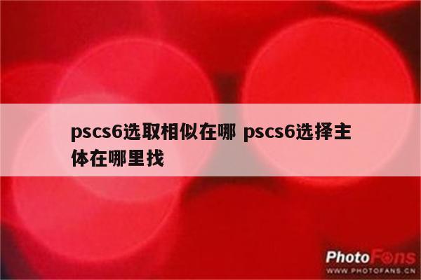 pscs6选取相似在哪 pscs6选择主体在哪里找