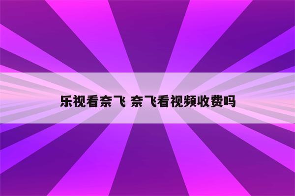 乐视看奈飞 奈飞看视频收费吗