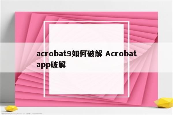 acrobat9如何破解 Acrobatapp破解