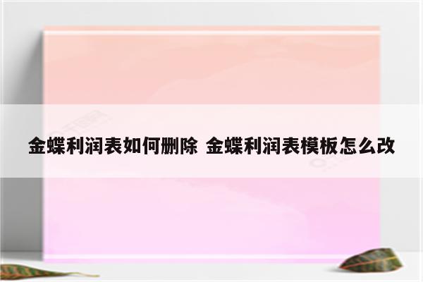 金蝶利润表如何删除 金蝶利润表模板怎么改