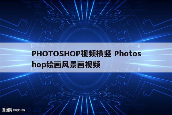 PHOTOSHOP视频横竖 Photoshop绘画风景画视频