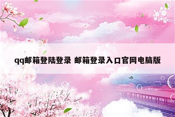 qq邮箱登陆登录 邮箱登录入口官网电脑版