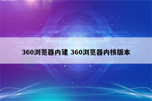 360浏览器内建 360浏览器内核版本