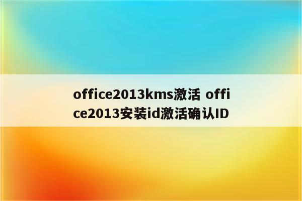 office2013kms激活 office2013安装id激活确认ID