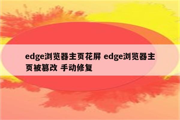 edge浏览器主页花屏 edge浏览器主页被篡改 手动修复