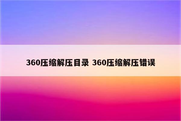 360压缩解压目录 360压缩解压错误
