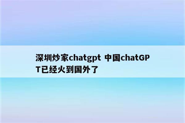 深圳炒家chatgpt 中国chatGPT已经火到国外了
