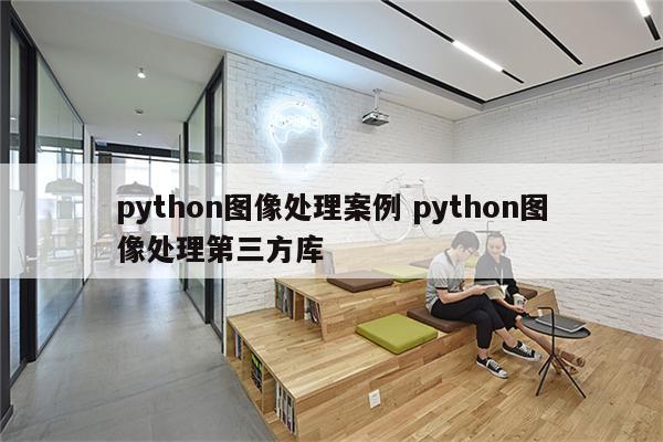 python图像处理案例 python图像处理第三方库
