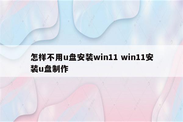 怎样不用u盘安装win11 win11安装u盘制作