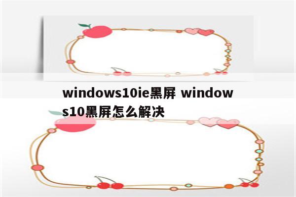 windows10ie黑屏 windows10黑屏怎么解决