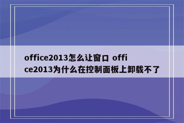 office2013怎么让窗口 office2013为什么在控制面板上卸载不了