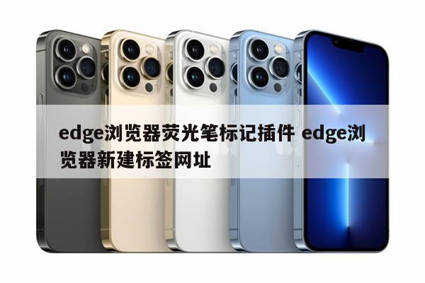 edge浏览器荧光笔标记插件 edge浏览器新建标签网址