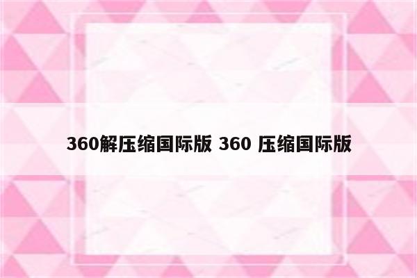 360解压缩国际版 360 压缩国际版
