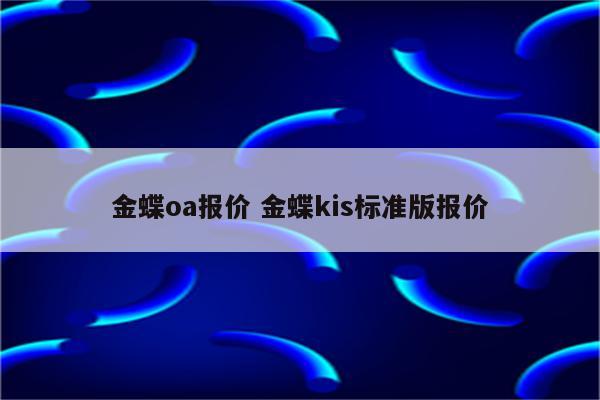 金蝶oa报价 金蝶kis标准版报价