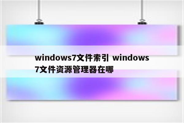 windows7文件索引 windows7文件资源管理器在哪