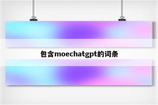 包含moechatgpt的词条