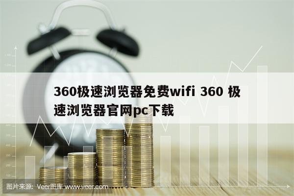 360极速浏览器免费wifi 360 极速浏览器官网pc下载
