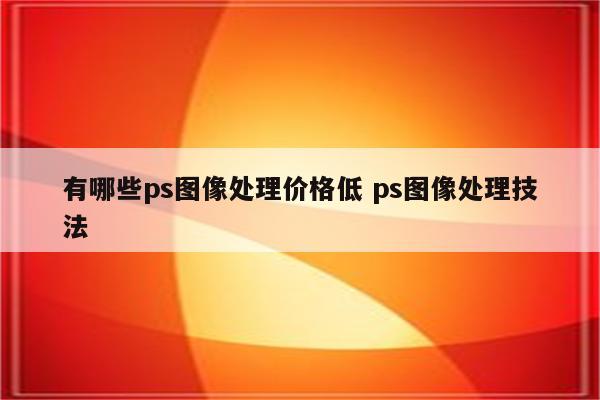 有哪些ps图像处理价格低 ps图像处理技法