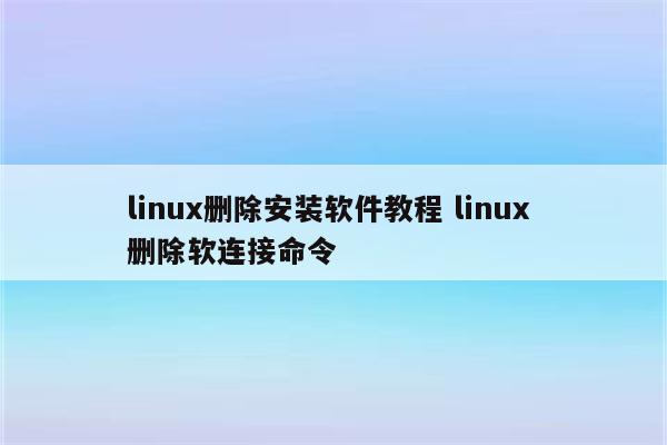 linux删除安装软件教程 linux 删除软连接命令
