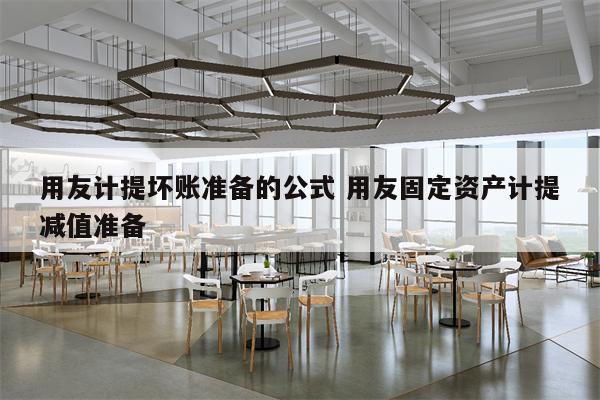 用友计提坏账准备的公式 用友固定资产计提减值准备