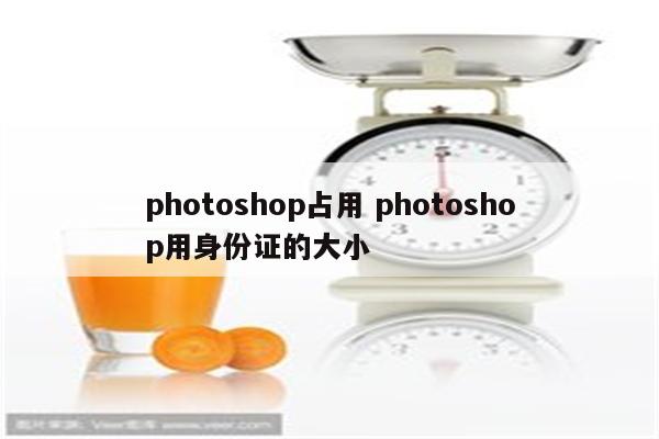 photoshop占用 photoshop用身份证的大小