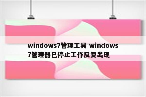 windows7管理工具 windows7管理器已停止工作反复出现