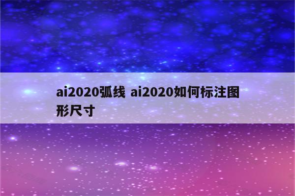 ai2020弧线 ai2020如何标注图形尺寸