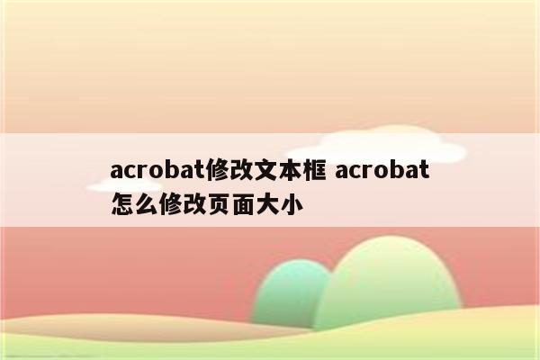 acrobat修改文本框 acrobat怎么修改页面大小