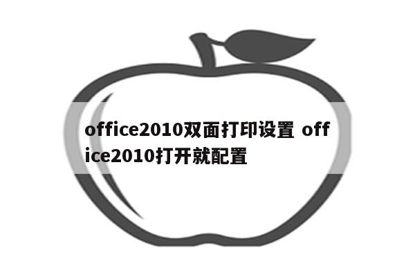 office2010双面打印设置 office2010打开就配置