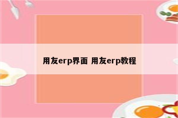用友erp界面 用友erp教程