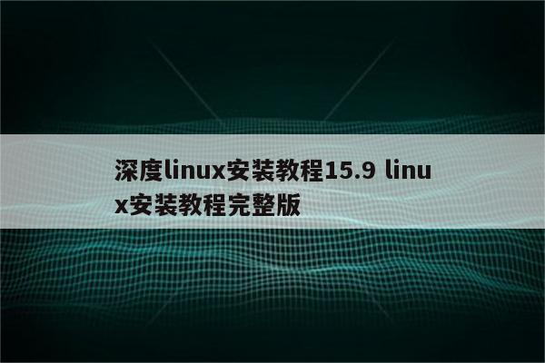 深度linux安装教程15.9 linux安装教程完整版