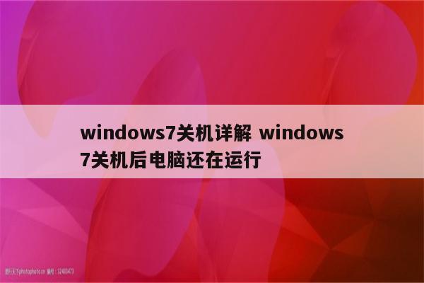 windows7关机详解 windows7关机后电脑还在运行