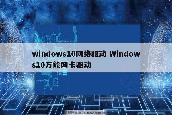windows10网络驱动 Windows10万能网卡驱动