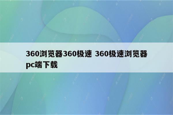 360浏览器360极速 360极速浏览器pc端下载
