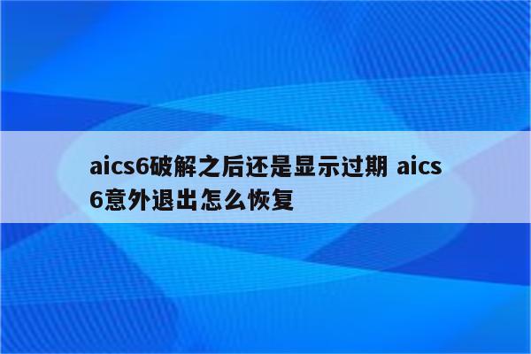 aics6破解之后还是显示过期 aics6意外退出怎么恢复
