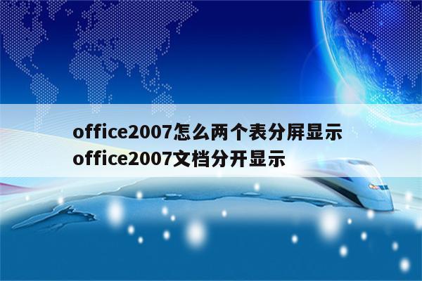 office2007怎么两个表分屏显示 office2007文档分开显示