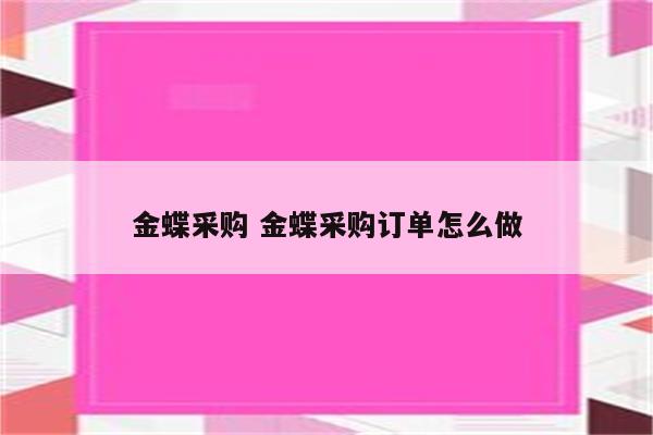 金蝶采购 金蝶采购订单怎么做