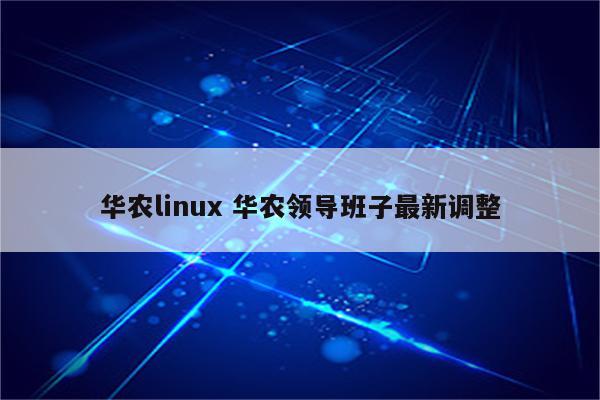 华农linux 华农领导班子最新调整