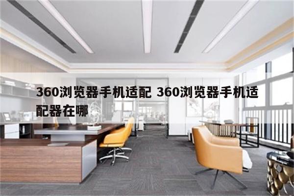 360浏览器手机适配 360浏览器手机适配器在哪