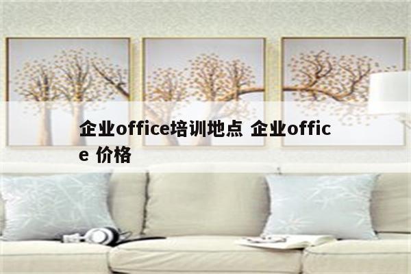 企业office培训地点 企业office 价格