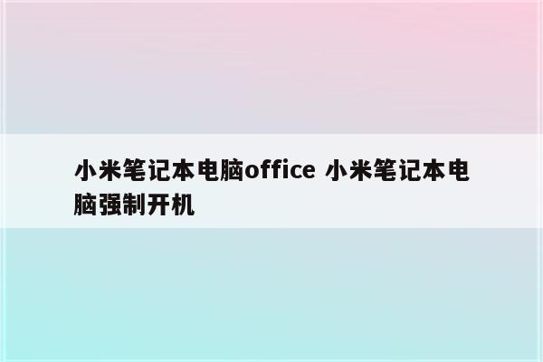 小米笔记本电脑office 小米笔记本电脑强制开机