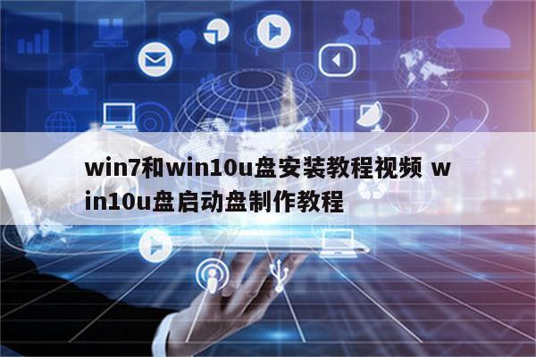 win7和win10u盘安装教程视频 win10u盘启动盘制作教程