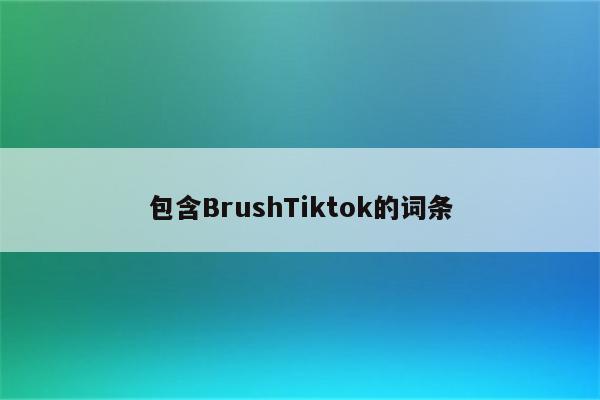 包含BrushTiktok的词条
