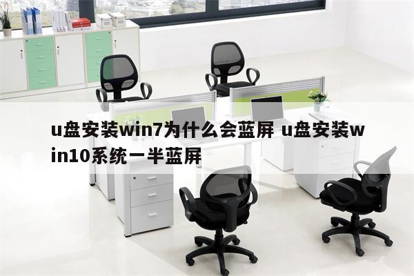 u盘安装win7为什么会蓝屏 u盘安装win10系统一半蓝屏