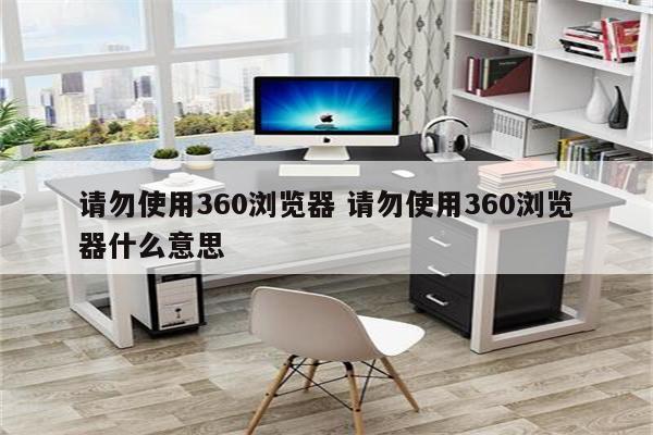 请勿使用360浏览器 请勿使用360浏览器什么意思