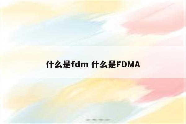 什么是fdm 什么是FDMA