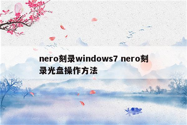 nero刻录windows7 nero刻录光盘操作方法