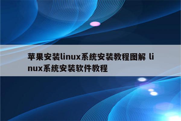 苹果安装linux系统安装教程图解 linux系统安装软件教程